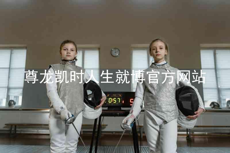 尊龙凯时人生就博官方网站