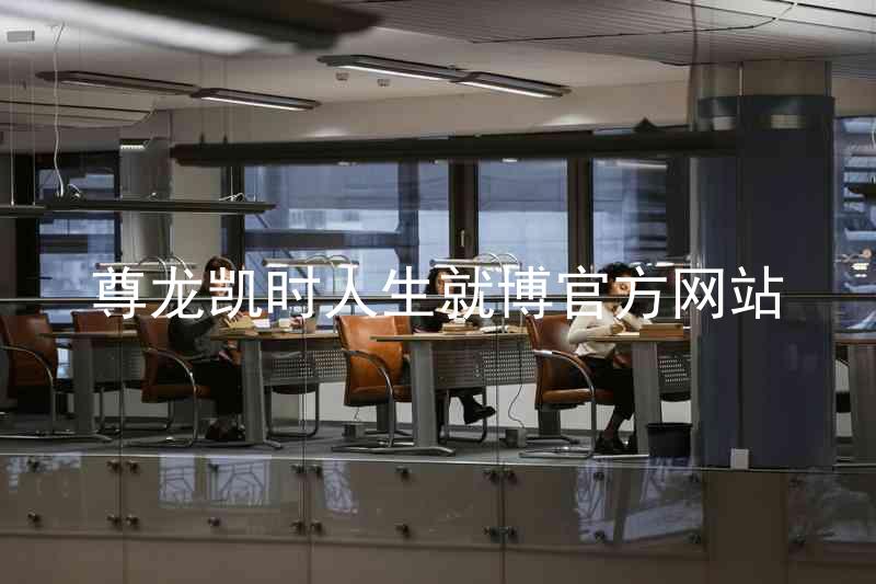 尊龙凯时人生就博官方网站