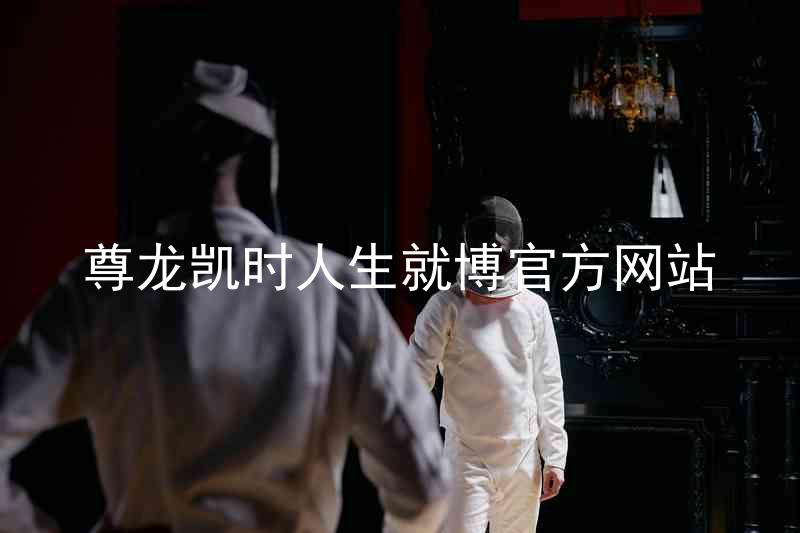 尊龙凯时人生就博官方网站